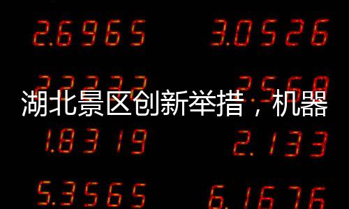 湖北景區(qū)創(chuàng)新舉措，機(jī)器腿投放引領(lǐng)智慧旅游新時(shí)代