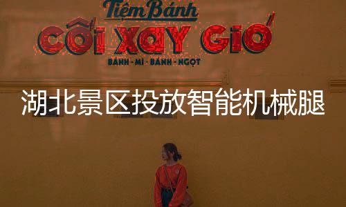 湖北景區(qū)投放智能機(jī)械腿，開啟智慧旅游新篇章
