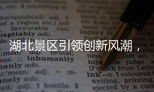 湖北景區(qū)引領(lǐng)創(chuàng)新風(fēng)潮，機(jī)器腿投入應(yīng)用，游客體驗再升級