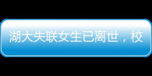 湖大失聯(lián)女生已離世，校園安全與心理健康再次敲響警鐘