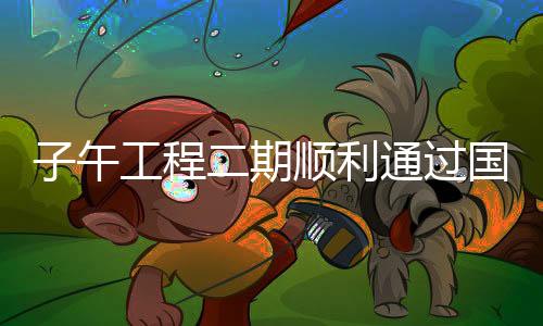子午工程二期順利通過國(guó)家驗(yàn)收，邁向科技創(chuàng)新的新征程