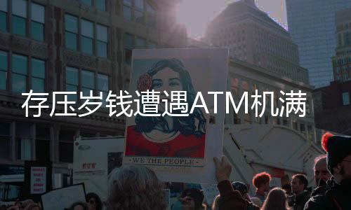 存壓歲錢遭遇ATM機(jī)滿溢，銀行如何應(yīng)對客戶困擾？