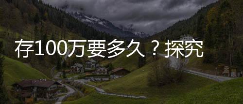 存100萬要多久？探究個人財富積累的時間與路徑