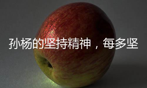 孫楊的堅(jiān)持精神，每多堅(jiān)持一天就是賺到