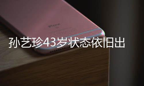 孫藝珍43歲狀態(tài)依舊出色，依舊展現(xiàn)優(yōu)雅魅力