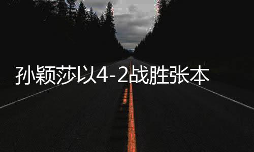 孫穎莎以4-2戰(zhàn)勝張本美和，晉級亞洲杯四強(qiáng)