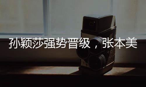 孫穎莎強勢晉級，張本美和黯然失色——乒壇賽場激戰(zhàn)記（全場歡呼，孫穎莎，你最棒！）