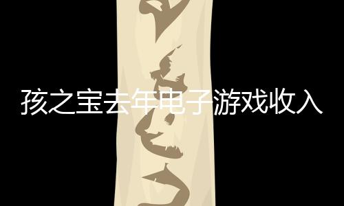孩之寶去年電子游戲收入4.72億美元 超20%來(lái)自《大富翁GO》