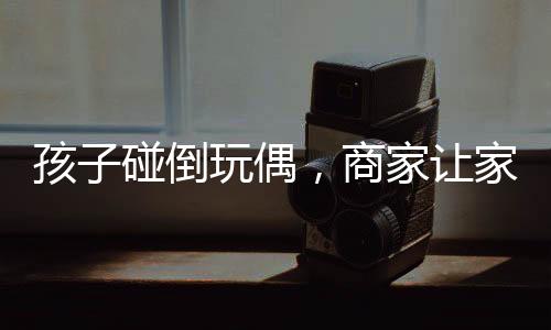 孩子碰倒玩偶，商家讓家長賠償2600元——事件深度解析