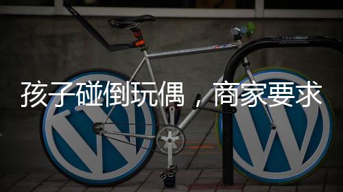 孩子碰倒玩偶，商家要求家長賠償引發(fā)社會關注事件探討