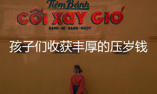 孩子們收獲豐厚的壓歲錢，來自舅舅的18公斤厚禮