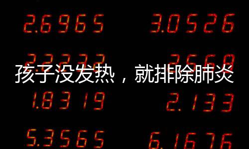 孩子沒(méi)發(fā)熱，就排除肺炎可能？這是一個(gè)誤區(qū)