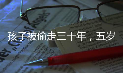 孩子被偷走三十年，五歲時(shí)與家人團(tuán)聚終于圓滿實(shí)現(xiàn)，歷史之痛背后的重逢喜悅