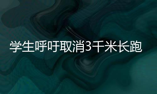 學(xué)生呼吁取消3千米長跑，重新審視學(xué)校體育政策