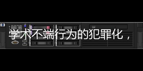 學(xué)術(shù)不端行為的犯罪化，重塑學(xué)術(shù)誠(chéng)信與道德規(guī)范的探討