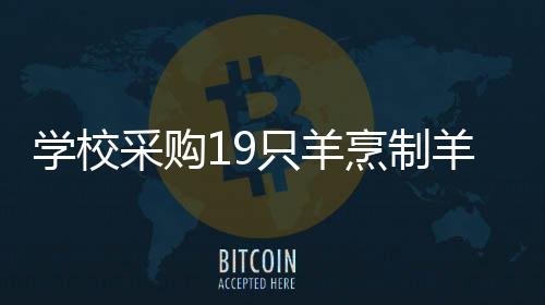 學(xué)校采購19只羊烹制羊肉湯盛宴，全校師生共享暖心佳肴