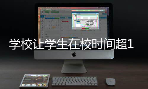 學(xué)校讓學(xué)生在校時(shí)間超14小時(shí)，家長(zhǎng)投訴引發(fā)關(guān)注