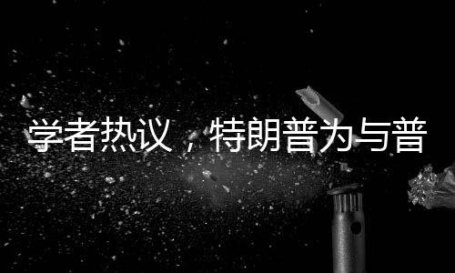 學者熱議，特朗普為與普京見面不遺余力