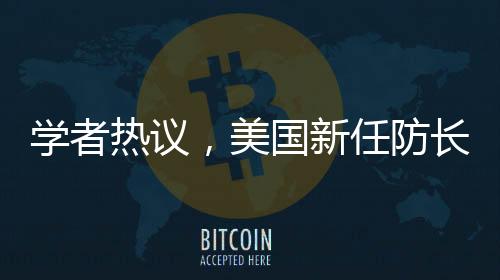 學(xué)者熱議，美國新任防長向美軍發(fā)出直白警告