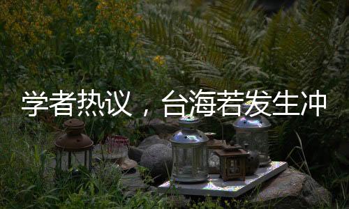 學(xué)者熱議，臺(tái)海若發(fā)生沖突，大陸應(yīng)對(duì)策略定為閃電戰(zhàn)