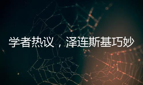 學(xué)者熱議，澤連斯基巧妙觸及特朗普痛點