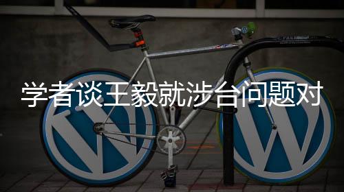 學(xué)者談王毅就涉臺問題對日本提要求