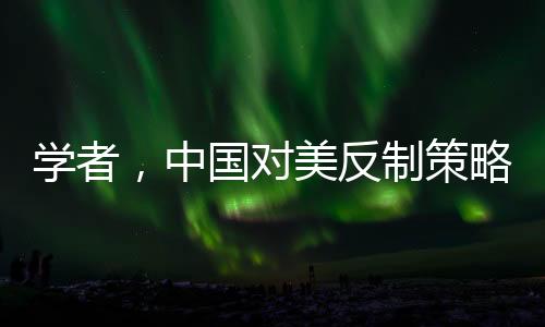 學者，中國對美反制策略超越特朗普預期