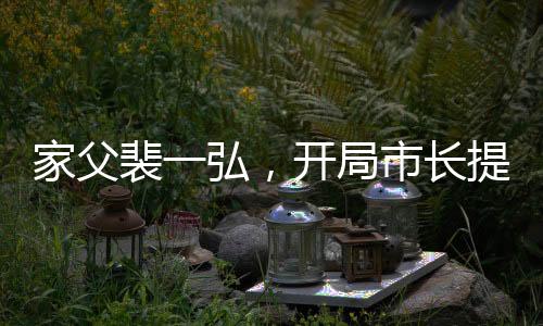 家父裴一弘，開局市長提拔高育良