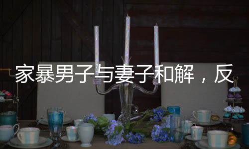 家暴男子與妻子和解，反思與重建關(guān)系的旅程