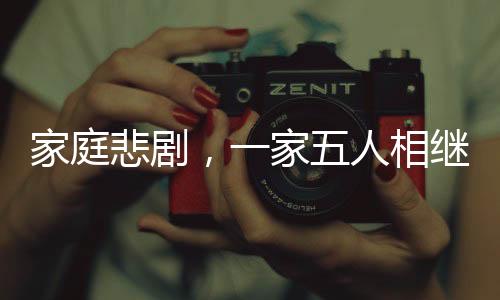 家庭悲劇，一家五人相繼確診同一種癌癥引發(fā)關(guān)注