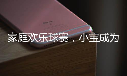 家庭歡樂球賽，小寶成為意外的球星