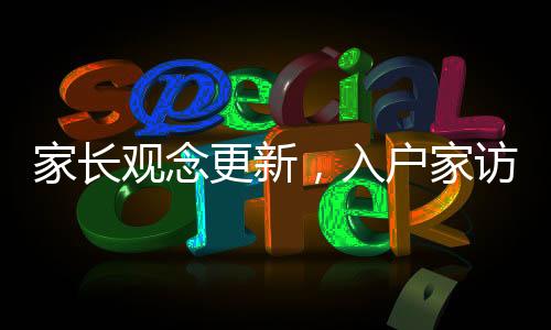 家長觀念更新，入戶家訪不再是教育主流方式