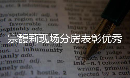 宗馥莉現(xiàn)場分房表彰優(yōu)秀員工，樹立企業(yè)關(guān)愛典范