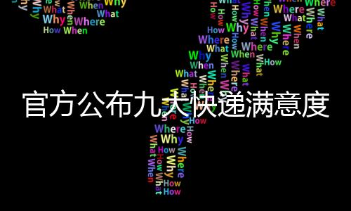官方公布九大快遞滿意度：順豐再獲第一、京東第二