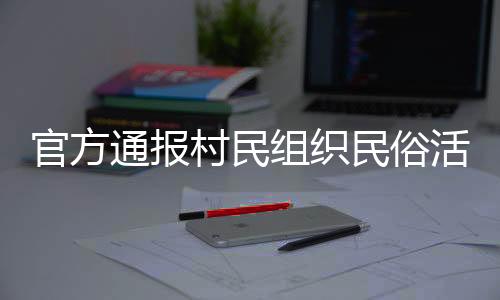 官方通報村民組織民俗活動意外事件