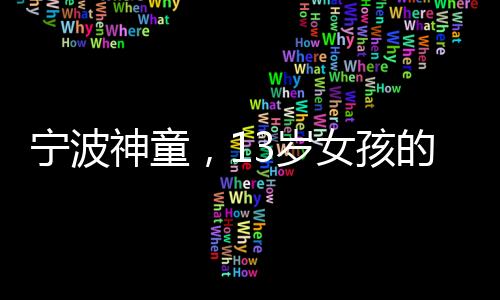 寧波神童，13歲女孩的飛刀絕技驚艷世人