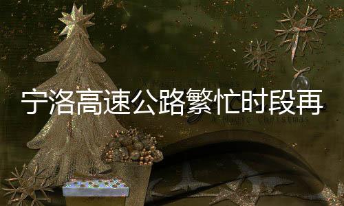 寧洛高速公路繁忙時(shí)段再現(xiàn)擁堵，長(zhǎng)約十里引發(fā)熱議