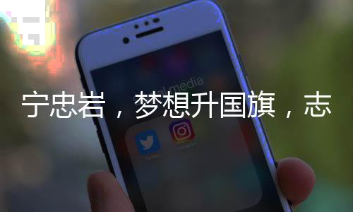 寧忠?guī)r，夢(mèng)想升國(guó)旗，志在星辰大海