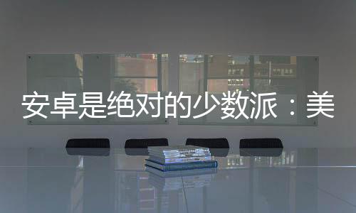 安卓是絕對的少數(shù)派：美國近9成青少年只用iPhone