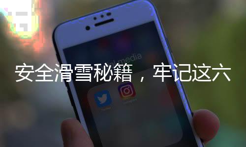 安全滑雪秘籍，牢記這六點(diǎn)，暢享雪上樂(lè)趣