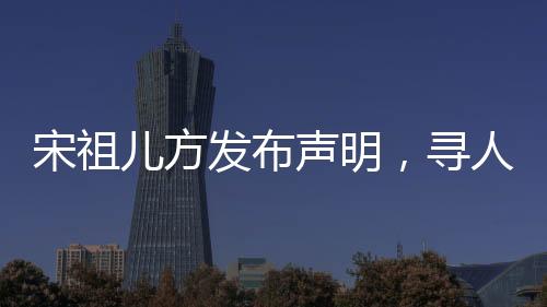 宋祖兒方發(fā)布聲明，尋人男子實(shí)為寄宿家庭弟弟