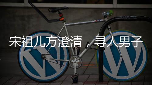 宋祖兒方澄清，尋人男子實(shí)為寄宿家庭弟弟