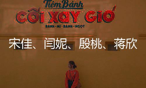 宋佳、閆妮、殷桃、蔣欣，媽媽四次方的魅力無法擋