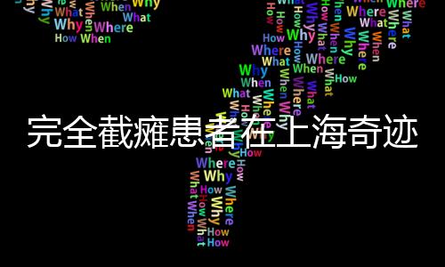 完全截癱患者在上海奇跡般走起來(lái)了
