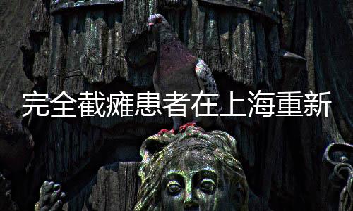 完全截癱患者在上海重新站起，重塑生活的奇跡