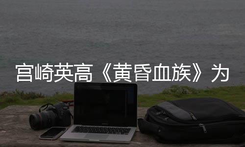 宮崎英高《黃昏血族》為PvEvP  有超過(guò)12個(gè)可玩角色