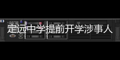 定遠(yuǎn)中學(xué)提前開學(xué)涉事人被停職事件報道
