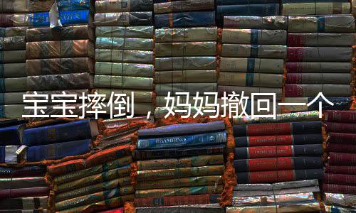 寶寶摔倒，媽媽撤回一個幫助——育兒中的微妙平衡與挑戰(zhàn)