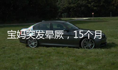 寶媽突發(fā)暈厥，15個(gè)月大寶寶機(jī)智求救——連滾帶爬奔向鄰居