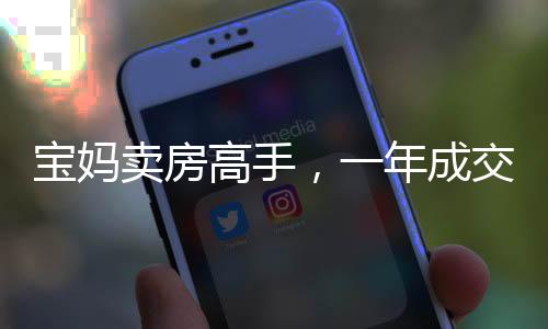寶媽賣房高手，一年成交158套，實現(xiàn)百萬年薪的勵志故事